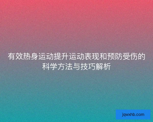 有效热身运动提升运动表现和预防受伤的科学方法与技巧解析