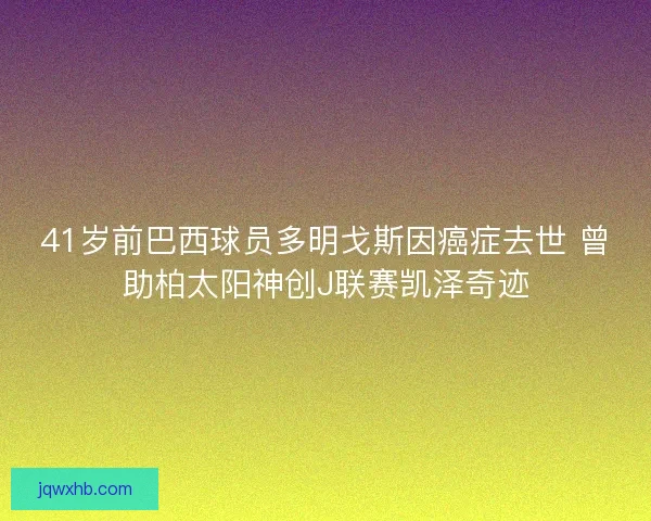 41岁前巴西球员多明戈斯因癌症去世 曾助柏太阳神创J联赛凯泽奇迹