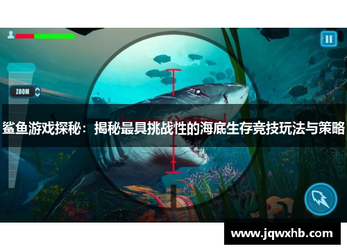 鲨鱼游戏探秘：揭秘最具挑战性的海底生存竞技玩法与策略